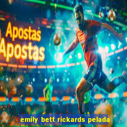 emily bett rickards pelada